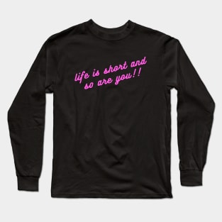 Life is short and so are you!! Long Sleeve T-Shirt